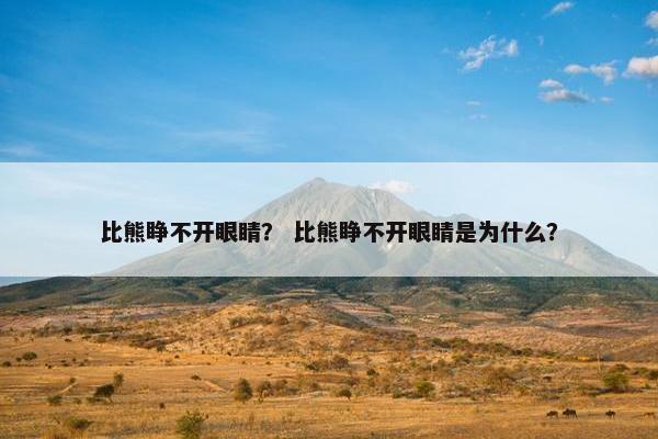 比熊睁不开眼睛？ 比熊睁不开眼睛是为什么？