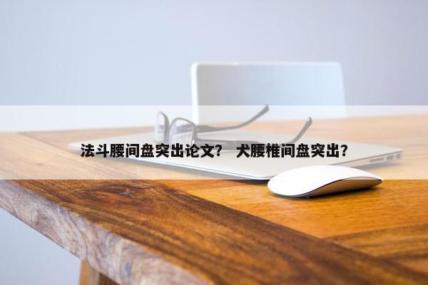 法斗腰间盘突出论文？ 犬腰椎间盘突出？