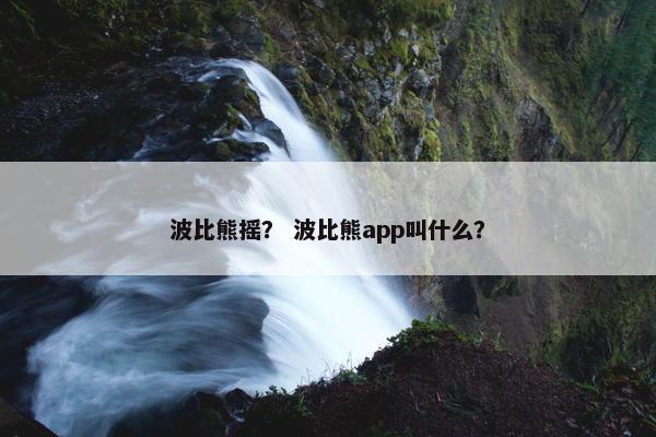 波比熊摇？ 波比熊app叫什么？