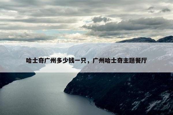 哈士奇广州多少钱一只，广州哈士奇主题餐厅