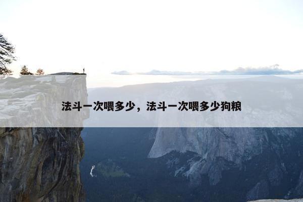 法斗一次喂多少，法斗一次喂多少狗粮