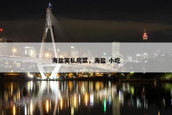 海盐笑私房菜，海盐 小吃