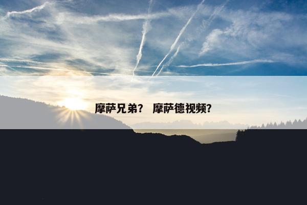 摩萨兄弟？ 摩萨德视频？