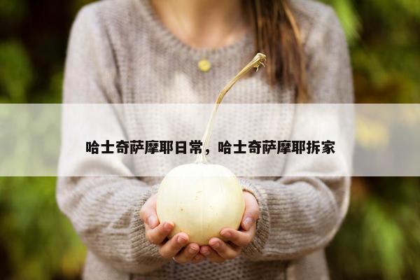 哈士奇萨摩耶日常，哈士奇萨摩耶拆家