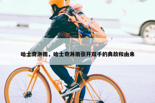 哈士奇淋雨，哈士奇淋雨张开双手的典故和由来