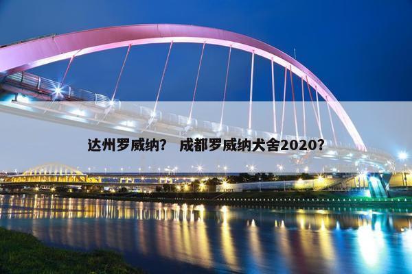 达州罗威纳？ 成都罗威纳犬舍2020？