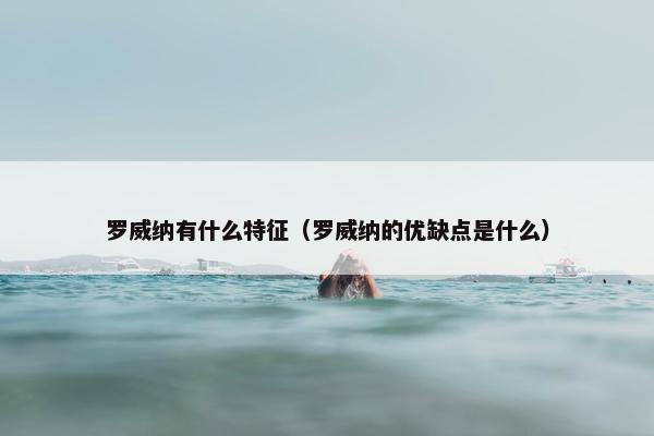 罗威纳有什么特征（罗威纳的优缺点是什么）