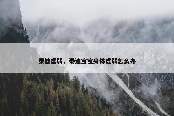 泰迪虚弱，泰迪宝宝身体虚弱怎么办