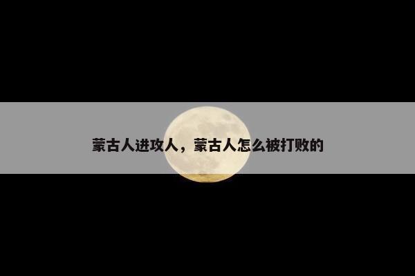 蒙古人进攻人，蒙古人怎么被打败的