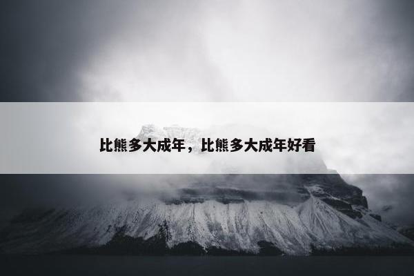 比熊多大成年，比熊多大成年好看