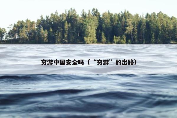 穷游中国安全吗（“穷游”的出路）