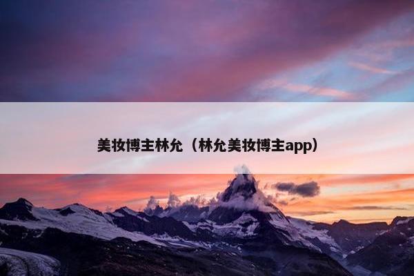 美妆博主林允（林允美妆博主app）