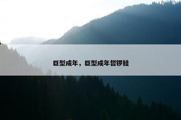巨型成年，巨型成年哲锣鲑