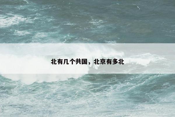 北有几个共国，北京有多北