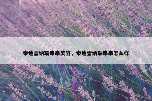 泰迪雪纳瑞串串美容，泰迪雪纳瑞串串怎么样