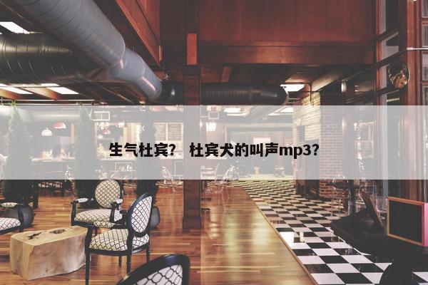 生气杜宾？ 杜宾犬的叫声mp3？