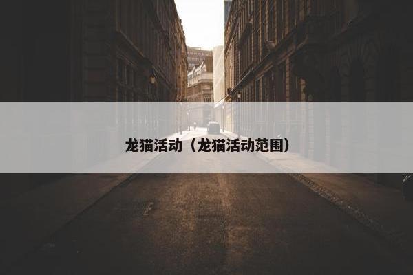 龙猫活动（龙猫活动范围）
