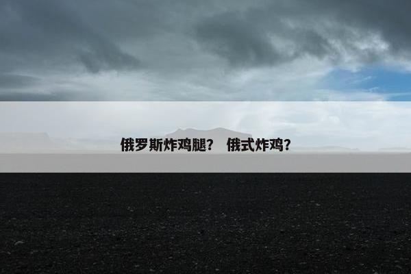 俄罗斯炸鸡腿？ 俄式炸鸡？