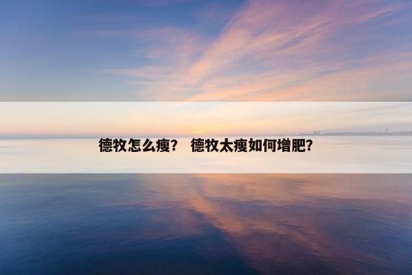 德牧怎么瘦？ 德牧太瘦如何增肥？