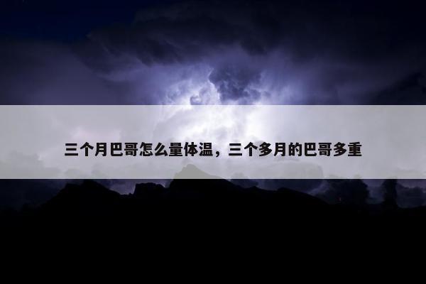 三个月巴哥怎么量体温，三个多月的巴哥多重