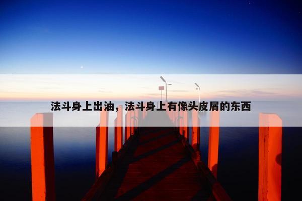 法斗身上出油，法斗身上有像头皮屑的东西