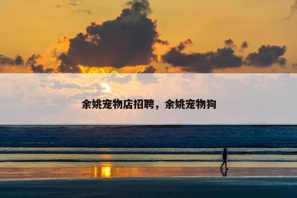 余姚宠物店招聘，余姚宠物狗
