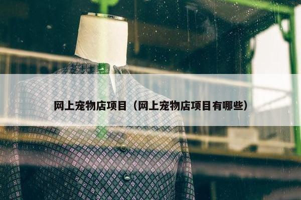 网上宠物店项目（网上宠物店项目有哪些）