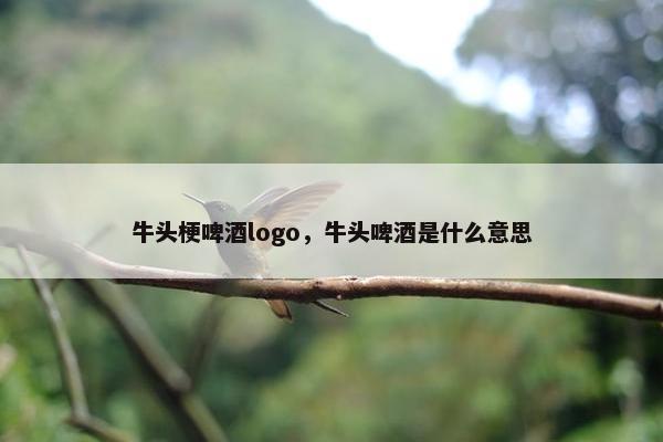 牛头梗啤酒logo，牛头啤酒是什么意思