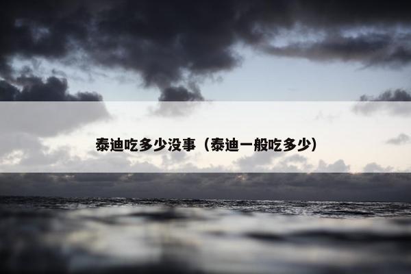 泰迪吃多少没事（泰迪一般吃多少）