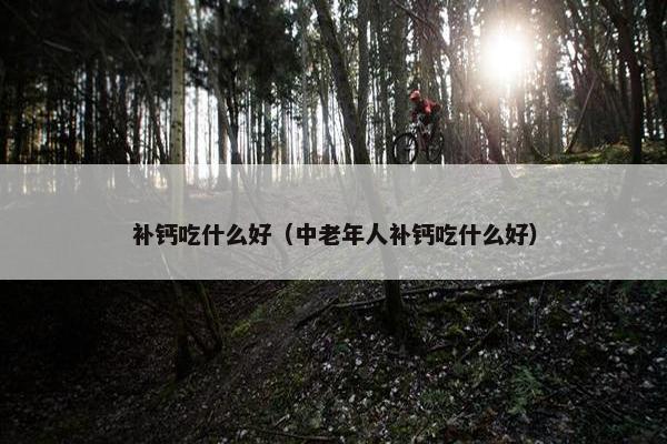 补钙吃什么好（中老年人补钙吃什么好）