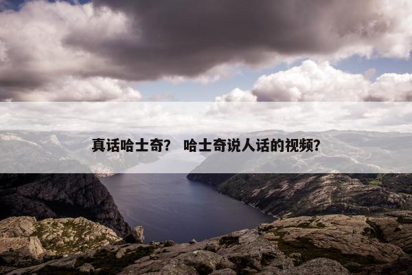 真话哈士奇？ 哈士奇说人话的视频？