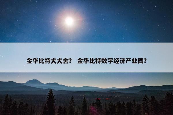 金华比特犬犬舍？ 金华比特数字经济产业园？