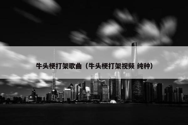 牛头梗打架歌曲（牛头梗打架视频 纯种）
