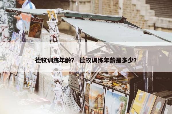 德牧训练年龄？ 德牧训练年龄是多少？