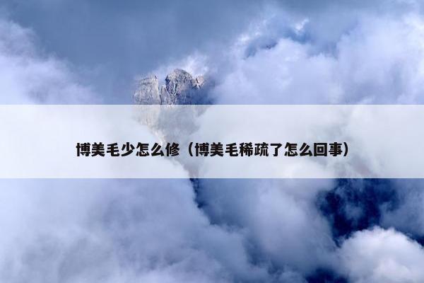 博美毛少怎么修（博美毛稀疏了怎么回事）