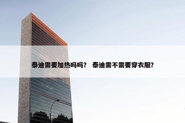 泰迪需要加热吗吗？ 泰迪需不需要穿衣服？