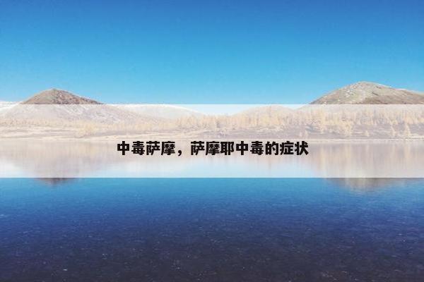 中毒萨摩，萨摩耶中毒的症状