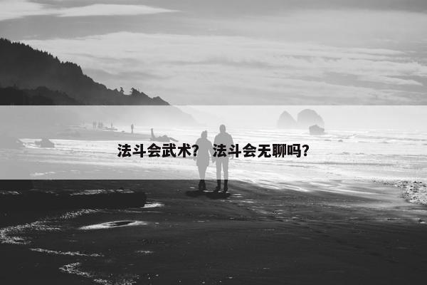 法斗会武术？ 法斗会无聊吗？