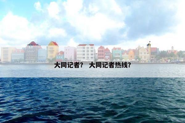 大同记者？ 大同记者热线？