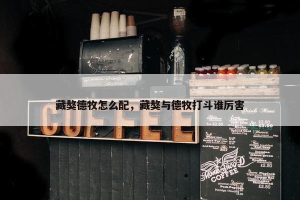 藏獒德牧怎么配，藏獒与德牧打斗谁厉害