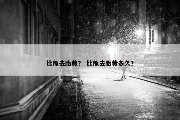 比熊去胎黄？ 比熊去胎黄多久？
