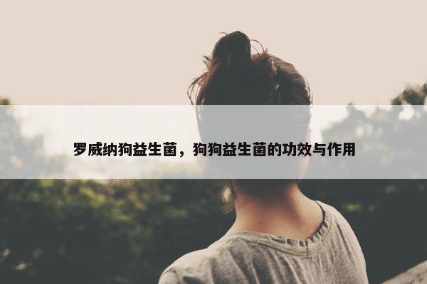 罗威纳狗益生菌，狗狗益生菌的功效与作用