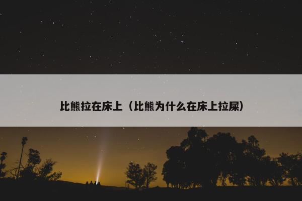 比熊拉在床上（比熊为什么在床上拉屎）