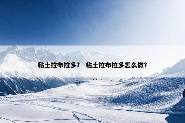粘土拉布拉多？ 粘土拉布拉多怎么做？