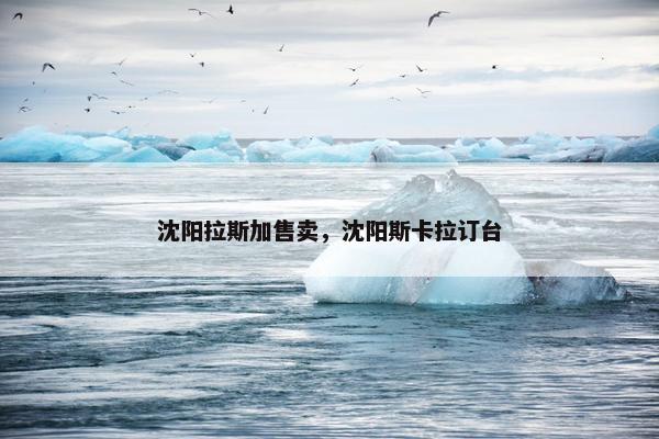 沈阳拉斯加售卖，沈阳斯卡拉订台