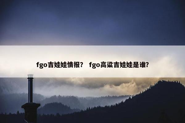 fgo吉娃娃情报？ fgo高粱吉娃娃是谁？
