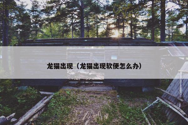 龙猫出现（龙猫出现软便怎么办）