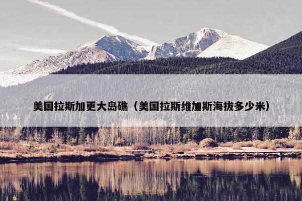 美国拉斯加更大岛礁（美国拉斯维加斯海拔多少米）