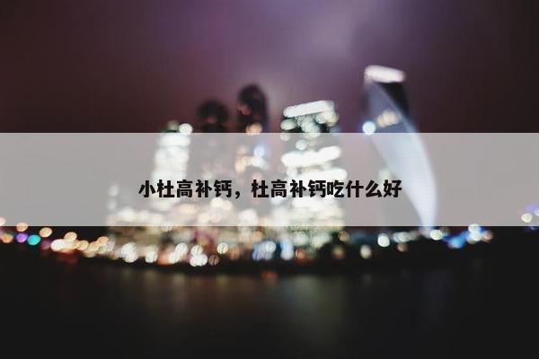 小杜高补钙，杜高补钙吃什么好