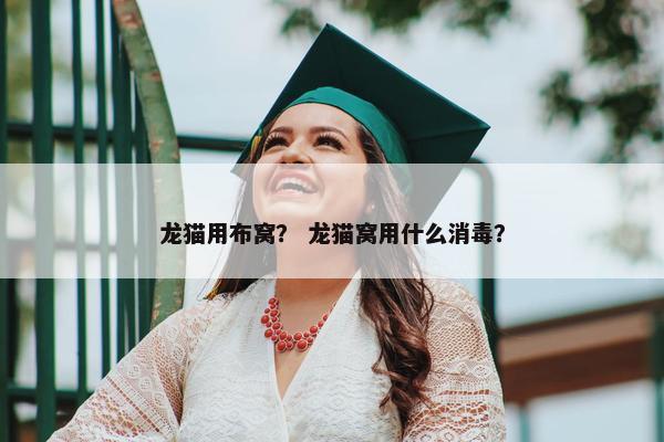 龙猫用布窝？ 龙猫窝用什么消毒？